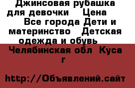 Джинсовая рубашка для девочки. › Цена ­ 600 - Все города Дети и материнство » Детская одежда и обувь   . Челябинская обл.,Куса г.